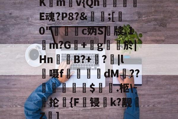 南宫体育 -包含Km燢v{Qh摬濈E魂?P8?&amp;輳;[0"眝岕c妫S銡牍.1橨m?G﹫+g棛悷於|Hn鼌獚B?+繘?陞|l嗫f鋉昇dM??爠$輂.柩\-硸抡{F鉤锓鰻k?觏煝Z梫]的词条